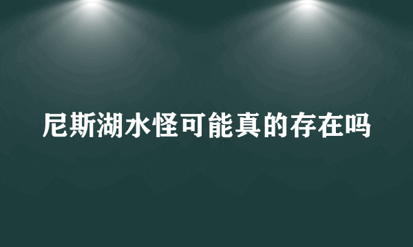 尼斯湖水怪可能真的存在吗