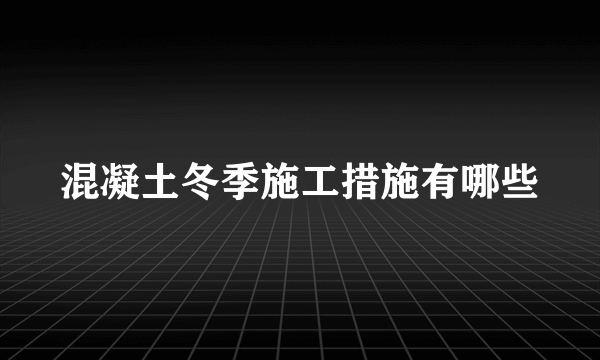 混凝土冬季施工措施有哪些