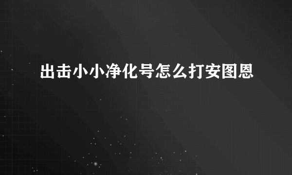 出击小小净化号怎么打安图恩