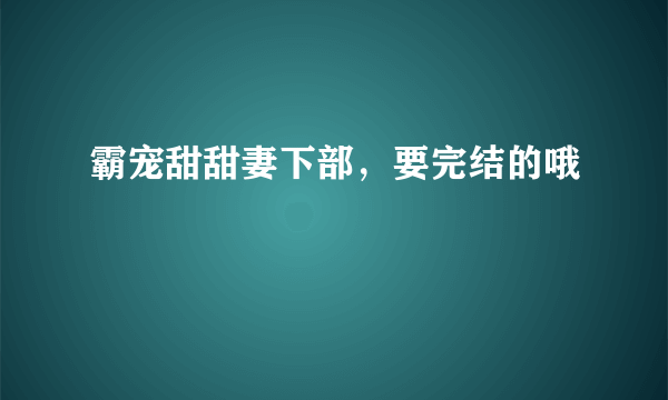 霸宠甜甜妻下部，要完结的哦