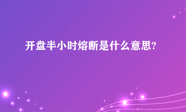 开盘半小时熔断是什么意思?