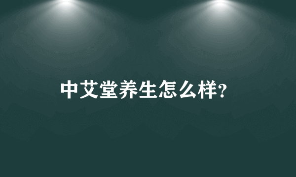 中艾堂养生怎么样？