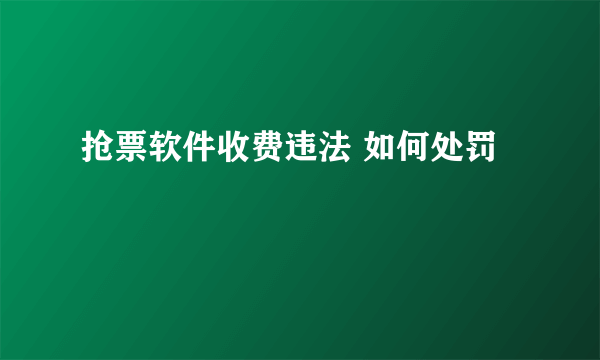 抢票软件收费违法 如何处罚