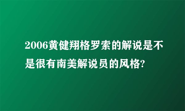 2006黄健翔格罗索的解说是不是很有南美解说员的风格?