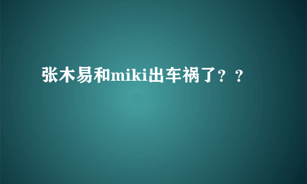 张木易和miki出车祸了？？