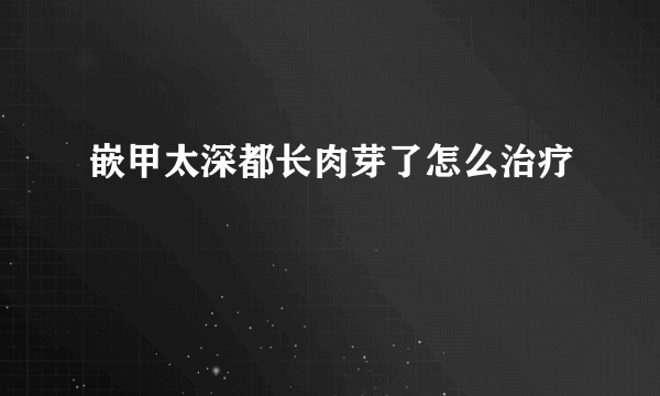 嵌甲太深都长肉芽了怎么治疗