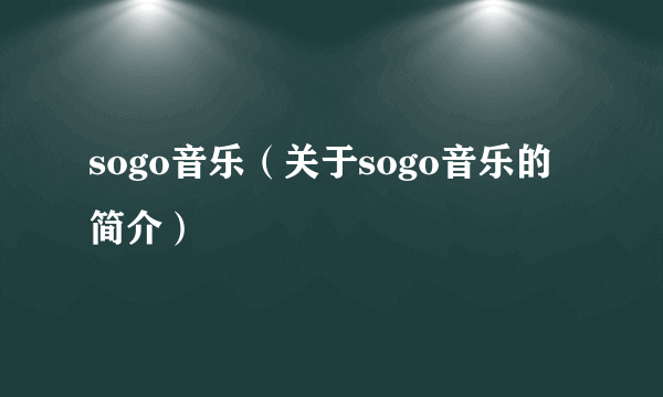 sogo音乐（关于sogo音乐的简介）