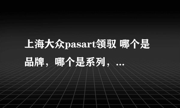 上海大众pasart领驭 哪个是品牌，哪个是系列，哪个是型号