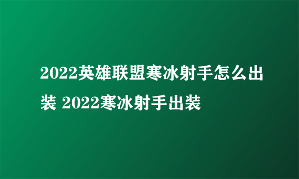 2022英雄联盟寒冰射手怎么出装 2022寒冰射手出装