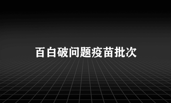 百白破问题疫苗批次