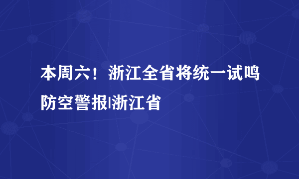 本周六！浙江全省将统一试鸣防空警报|浙江省