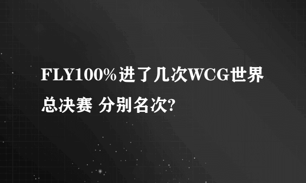 FLY100%进了几次WCG世界总决赛 分别名次?