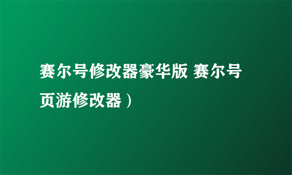 赛尔号修改器豪华版 赛尔号页游修改器）