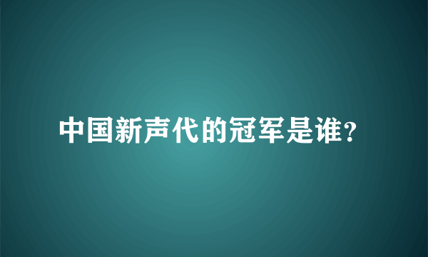 中国新声代的冠军是谁？