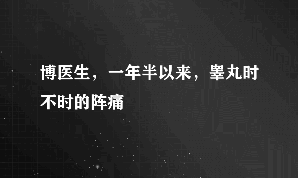 博医生，一年半以来，睾丸时不时的阵痛