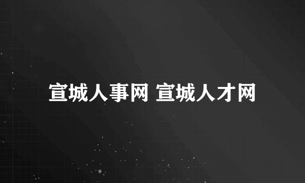 宣城人事网 宣城人才网