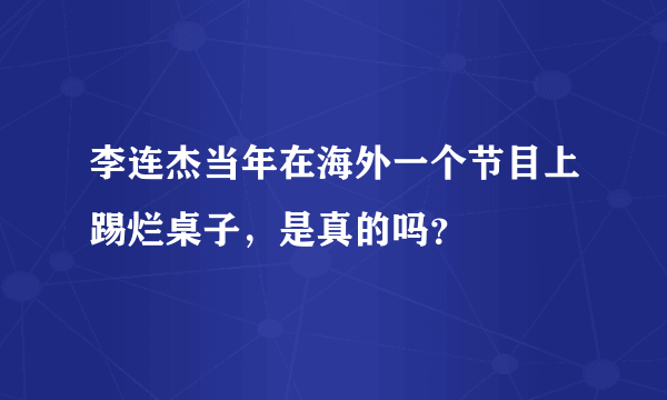 李连杰当年在海外一个节目上踢烂桌子，是真的吗？