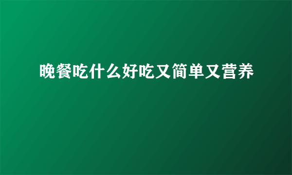 晚餐吃什么好吃又简单又营养