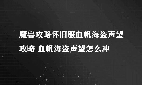 魔兽攻略怀旧服血帆海盗声望攻略 血帆海盗声望怎么冲