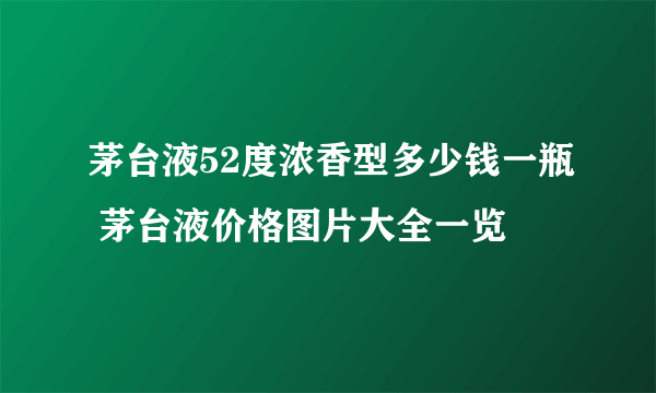 茅台液52度浓香型多少钱一瓶 茅台液价格图片大全一览