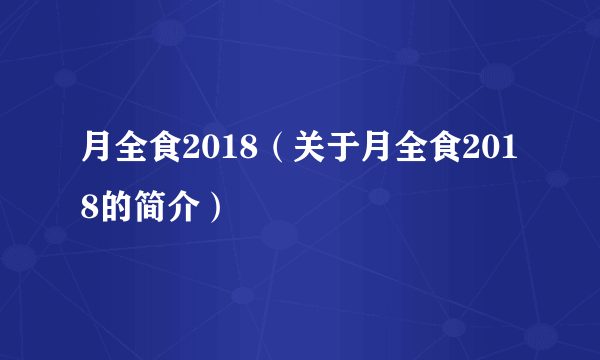 月全食2018（关于月全食2018的简介）