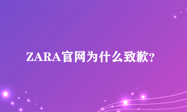 ZARA官网为什么致歉？