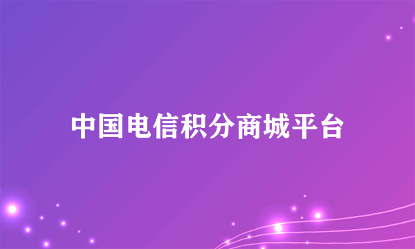 中国电信积分商城平台