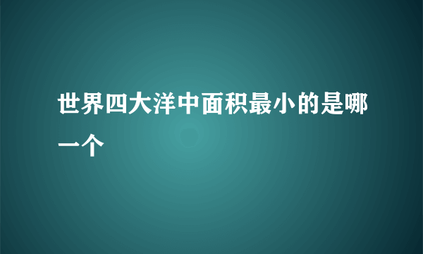 世界四大洋中面积最小的是哪一个