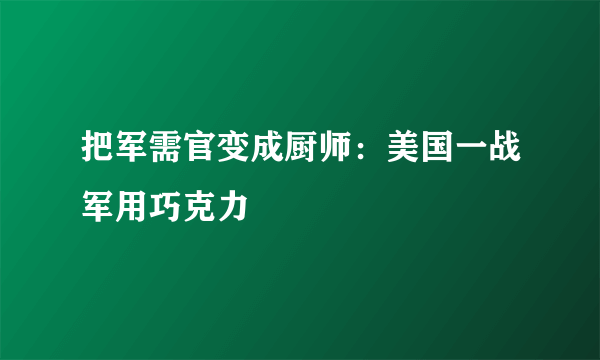 把军需官变成厨师：美国一战军用巧克力