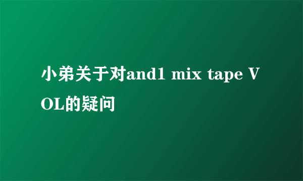 小弟关于对and1 mix tape VOL的疑问