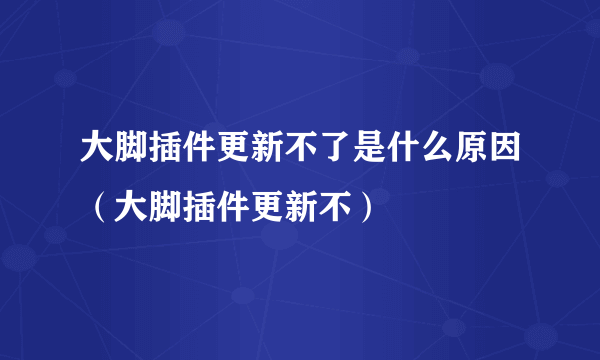 大脚插件更新不了是什么原因（大脚插件更新不）