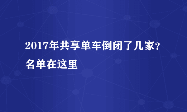 2017年共享单车倒闭了几家？名单在这里