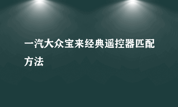 一汽大众宝来经典遥控器匹配方法