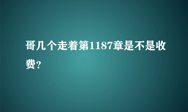 哥几个走着第1187章是不是收费？