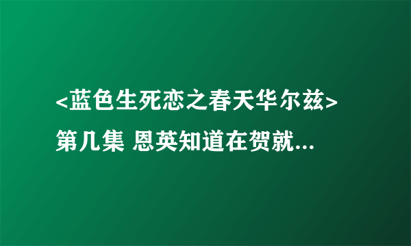 <蓝色生死恋之春天华尔兹> 第几集 恩英知道在贺就是小时候的守虎??