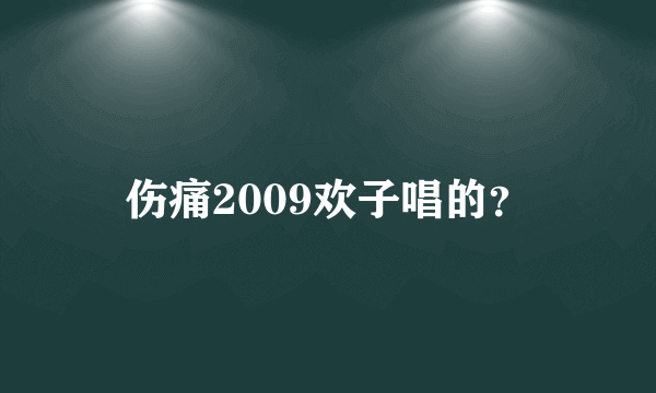 伤痛2009欢子唱的？