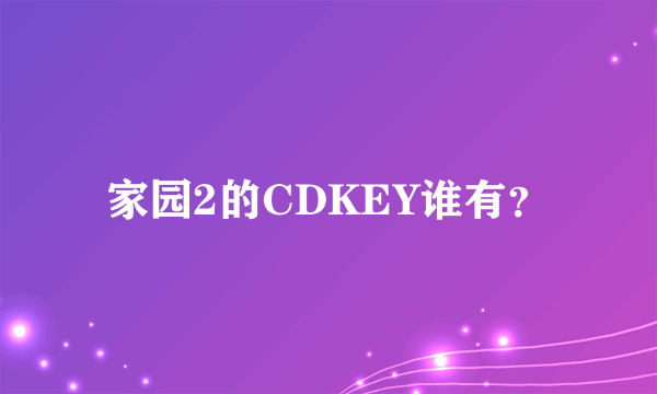 家园2的CDKEY谁有？