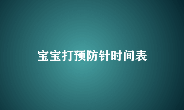 宝宝打预防针时间表