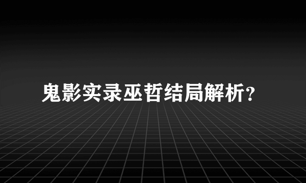 鬼影实录巫哲结局解析？