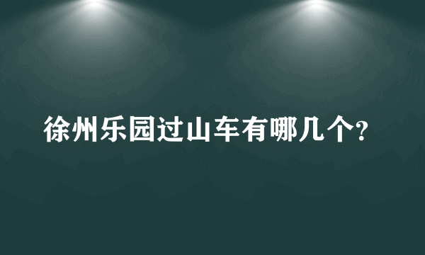 徐州乐园过山车有哪几个？