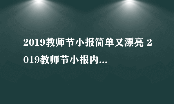 2019教师节小报简单又漂亮 2019教师节小报内容资料大全