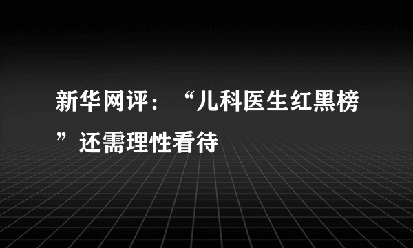 新华网评：“儿科医生红黑榜”还需理性看待