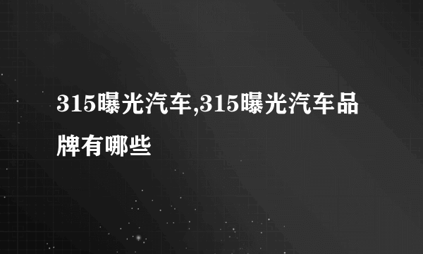 315曝光汽车,315曝光汽车品牌有哪些