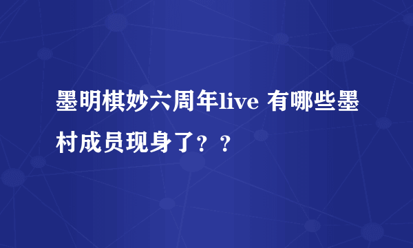 墨明棋妙六周年live 有哪些墨村成员现身了？？