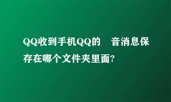 QQ收到手机QQ的語音消息保存在哪个文件夹里面?