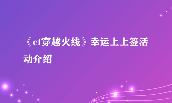 《cf穿越火线》幸运上上签活动介绍