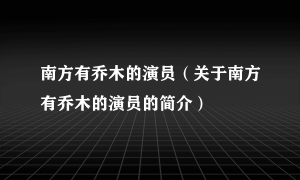 南方有乔木的演员（关于南方有乔木的演员的简介）