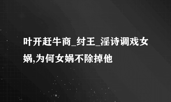 叶开赶牛商_纣王_淫诗调戏女娲,为何女娲不除掉他