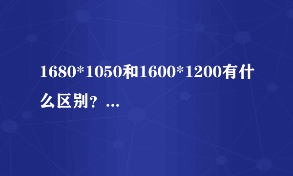 1680*1050和1600*1200有什么区别？哪个更清晰？