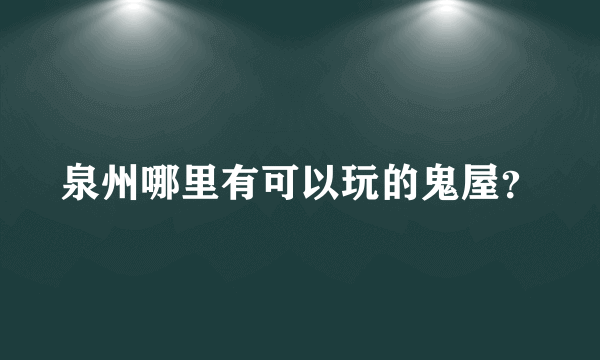 泉州哪里有可以玩的鬼屋？